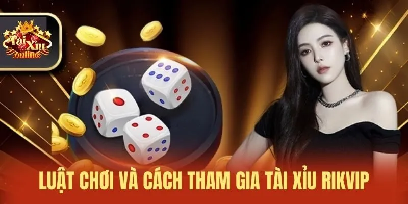 Luật chơi v&agrave; c&aacute;ch tham gia T&agrave;i xỉu Rikvip